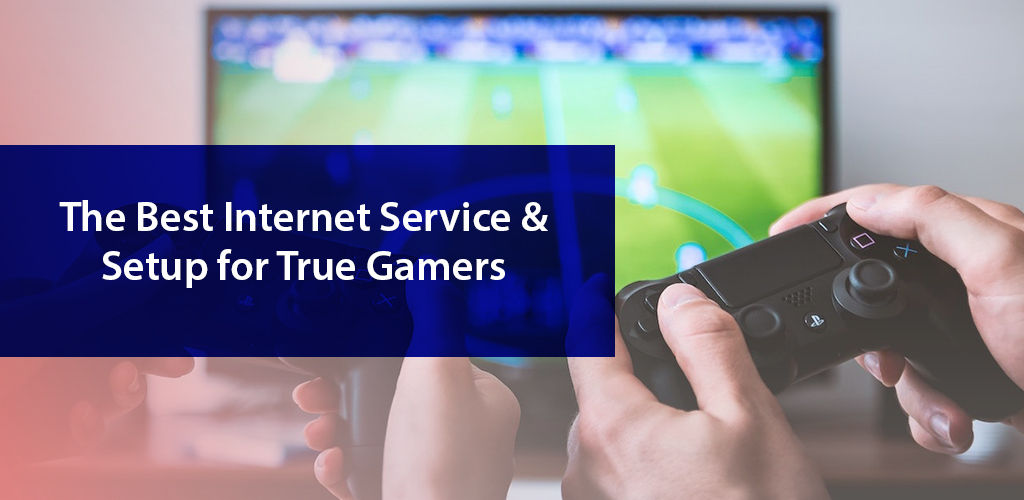 The Best Internet Service & Setup for True Gamers